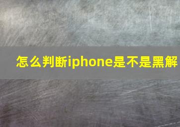 怎么判断iphone是不是黑解