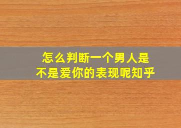 怎么判断一个男人是不是爱你的表现呢知乎