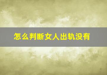 怎么判断女人出轨没有