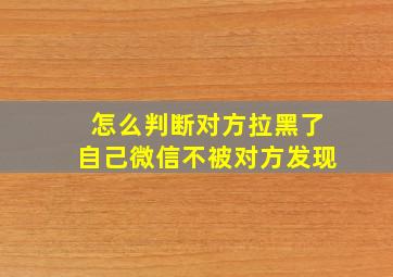 怎么判断对方拉黑了自己微信不被对方发现