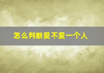 怎么判断爱不爱一个人