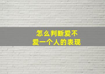 怎么判断爱不爱一个人的表现