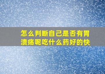 怎么判断自己是否有胃溃疡呢吃什么药好的快