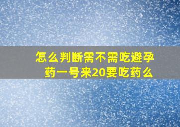 怎么判断需不需吃避孕药一号来20要吃药么