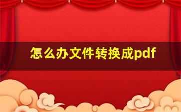 怎么办文件转换成pdf