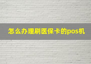 怎么办理刷医保卡的pos机