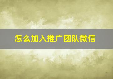 怎么加入推广团队微信