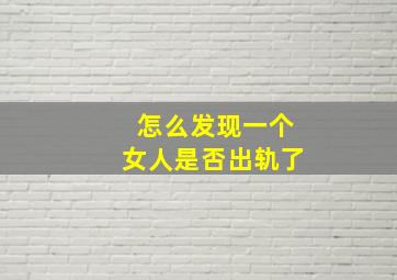 怎么发现一个女人是否出轨了