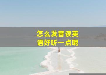 怎么发音读英语好听一点呢