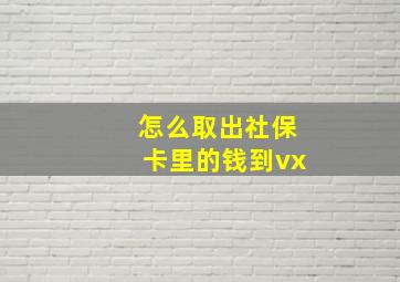 怎么取出社保卡里的钱到vx