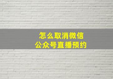 怎么取消微信公众号直播预约