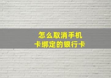 怎么取消手机卡绑定的银行卡