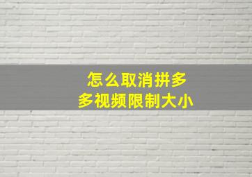 怎么取消拼多多视频限制大小