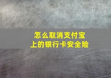 怎么取消支付宝上的银行卡安全险