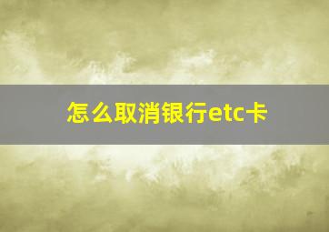 怎么取消银行etc卡