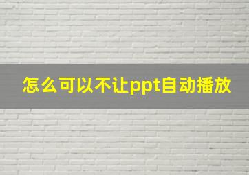 怎么可以不让ppt自动播放