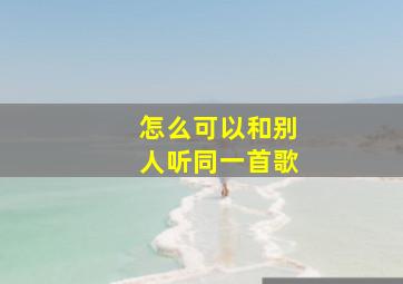 怎么可以和别人听同一首歌