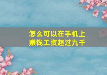 怎么可以在手机上赚钱工资超过九千