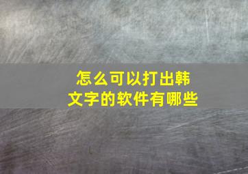 怎么可以打出韩文字的软件有哪些