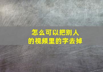 怎么可以把别人的视频里的字去掉