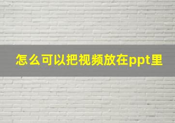 怎么可以把视频放在ppt里