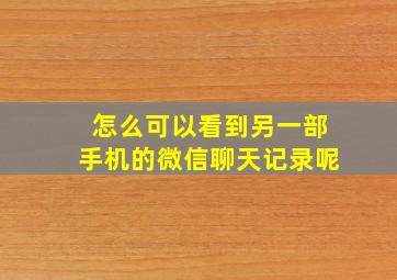 怎么可以看到另一部手机的微信聊天记录呢