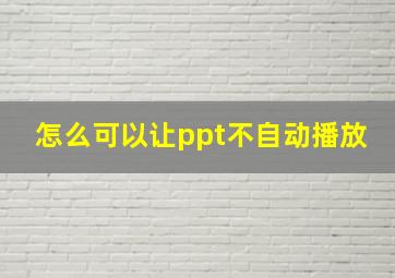 怎么可以让ppt不自动播放