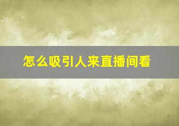 怎么吸引人来直播间看