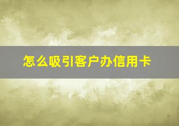 怎么吸引客户办信用卡