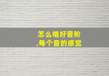 怎么唱好音阶,每个音的感觉