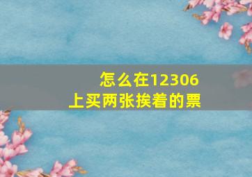 怎么在12306上买两张挨着的票