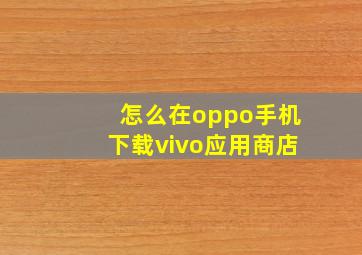 怎么在oppo手机下载vivo应用商店