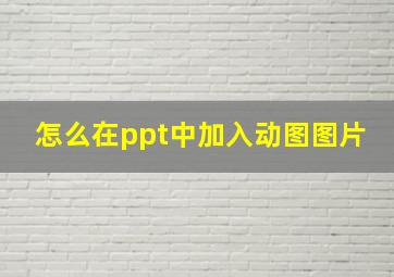 怎么在ppt中加入动图图片