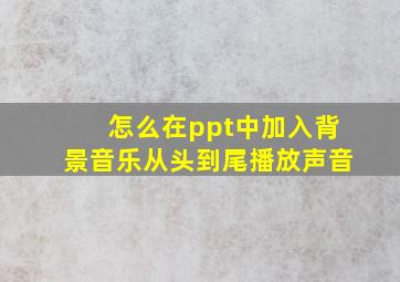 怎么在ppt中加入背景音乐从头到尾播放声音