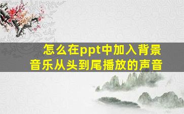 怎么在ppt中加入背景音乐从头到尾播放的声音