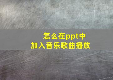 怎么在ppt中加入音乐歌曲播放