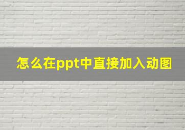 怎么在ppt中直接加入动图