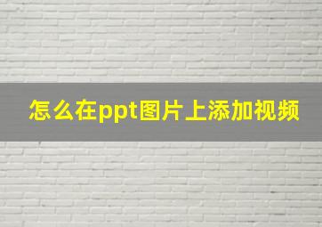 怎么在ppt图片上添加视频