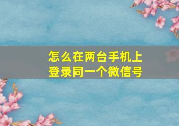 怎么在两台手机上登录同一个微信号