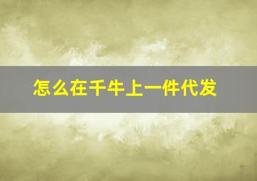 怎么在千牛上一件代发