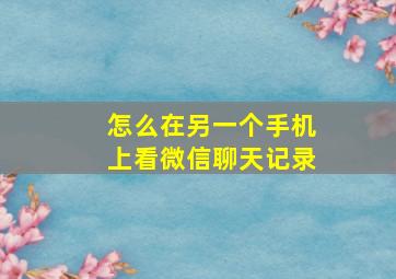 怎么在另一个手机上看微信聊天记录