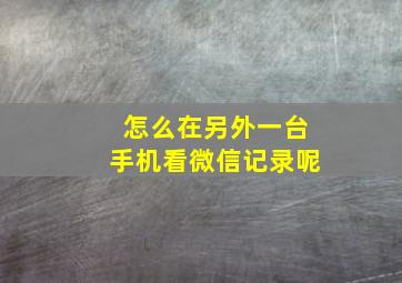 怎么在另外一台手机看微信记录呢