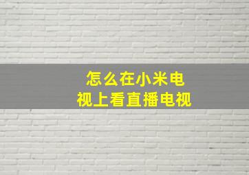 怎么在小米电视上看直播电视