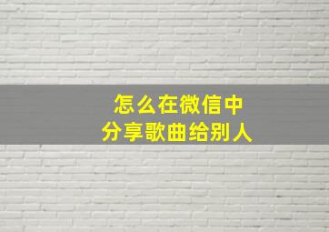 怎么在微信中分享歌曲给别人