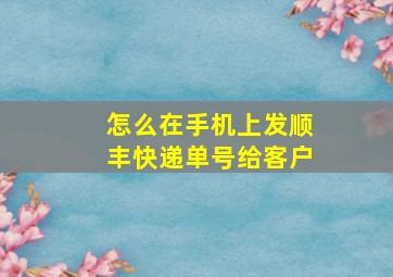 怎么在手机上发顺丰快递单号给客户