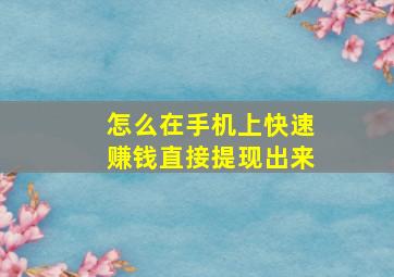 怎么在手机上快速赚钱直接提现出来