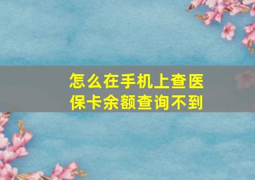 怎么在手机上查医保卡余额查询不到