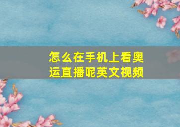 怎么在手机上看奥运直播呢英文视频