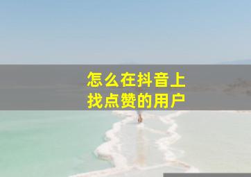 怎么在抖音上找点赞的用户