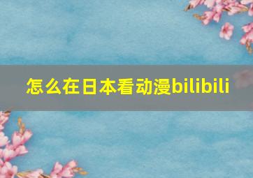 怎么在日本看动漫bilibili